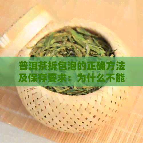 普洱茶拆包泡的正确方法及保存要求：为什么不能喝？需要密封袋保存吗？