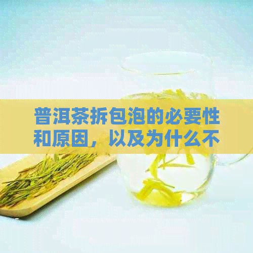 普洱茶拆包泡的必要性和原因，以及为什么不能直接泡的原因解析