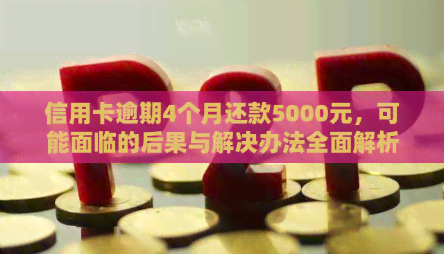 信用卡逾期4个月还款5000元，可能面临的后果与解决办法全面解析