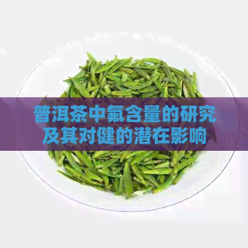 普洱茶中氟含量的研究及其对健的潜在影响