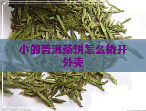 小的普洱茶饼怎么撬开外壳