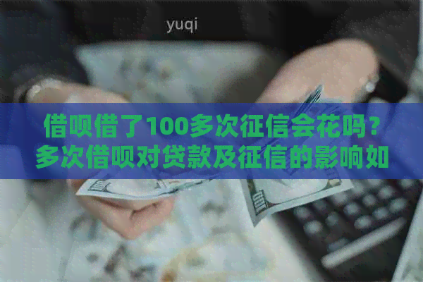 借呗借了100多次会花吗？多次借呗对贷款及的影响如何？