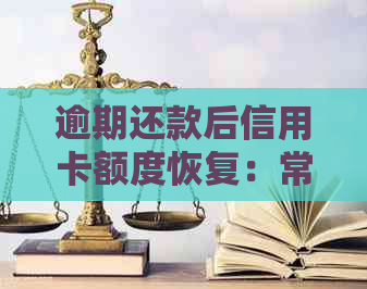 逾期还款后信用卡额度恢复：常见问题解答及处理建议