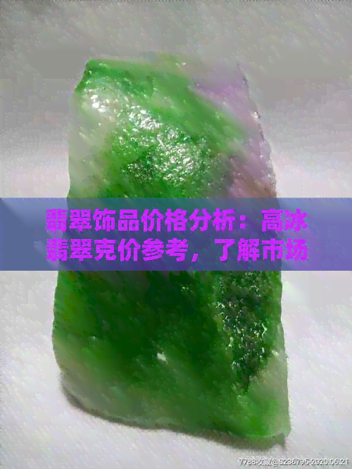 翡翠饰品价格分析：高冰翡翠克价参考，了解市场趋势与选购技巧