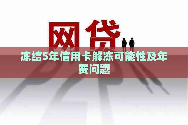 冻结5年信用卡解冻可能性及年费问题