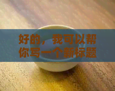 好的，我可以帮你写一个新标题。请问你需要加入哪些关键词呢？