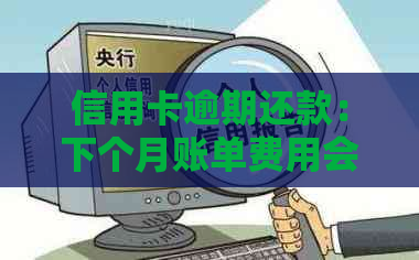 信用卡逾期还款：下个月账单费用会增加多少？一个月还是一个信用问题？