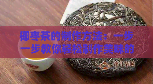 椰枣茶的制作方法：一步一步教你轻松制作美味的椰枣茶