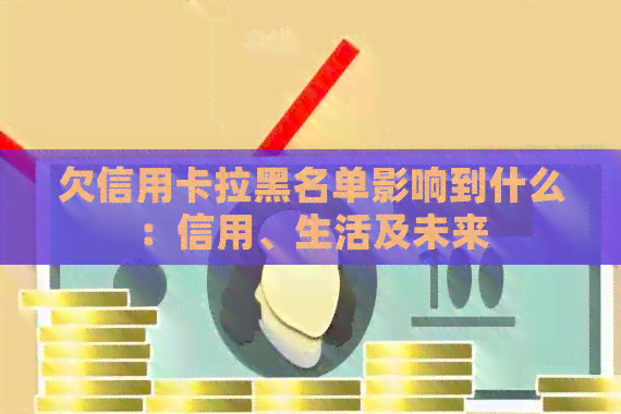 欠信用卡拉黑名单影响到什么：信用、生活及未来