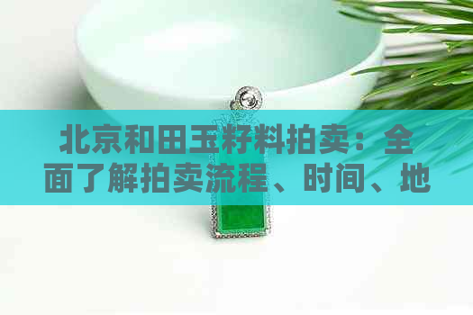 北京和田玉籽料拍卖：全面了解拍卖流程、时间、地点以及估价策略