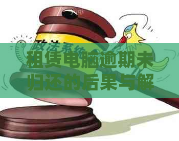 租赁电脑逾期未归还的后果与解决方案：用户必读指南