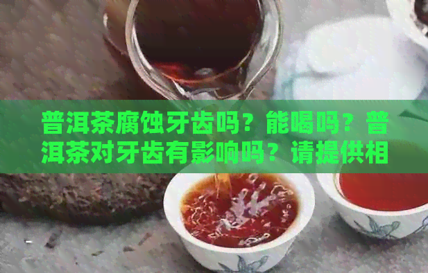 普洱茶腐蚀牙齿吗？能喝吗？普洱茶对牙齿有影响吗？请提供相关信息。