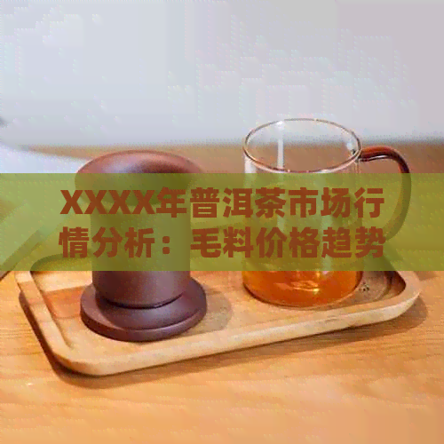 XXXX年普洱茶市场行情分析：毛料价格趋势与最新茶叶行情一览