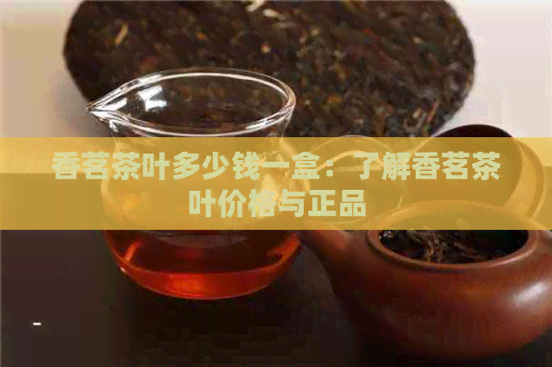 香茗茶叶多少钱一盒：了解香茗茶叶价格与正品