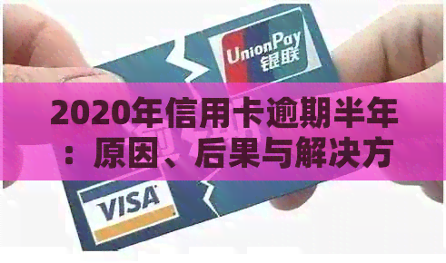 2020年信用卡逾期半年：原因、后果与解决方法全面解析，助你避免逾期影响