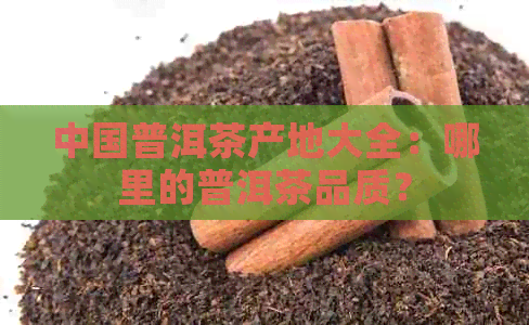 中国普洱茶产地大全：哪里的普洱茶品质？