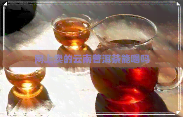 网上卖的云南普洱茶能喝吗