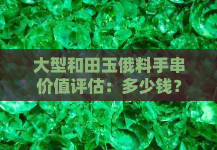 大型和田玉俄料手串价值评估：多少钱？