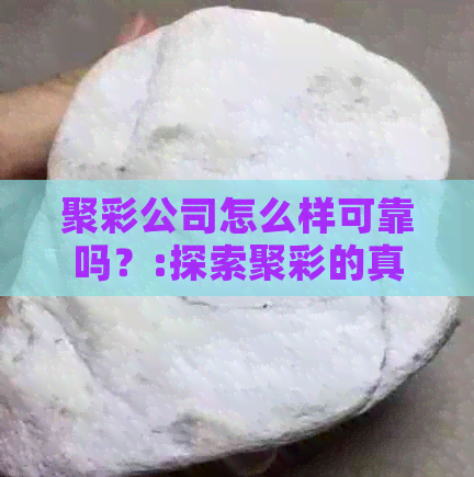 聚彩公司怎么样可靠吗？:探索聚彩的真实评价