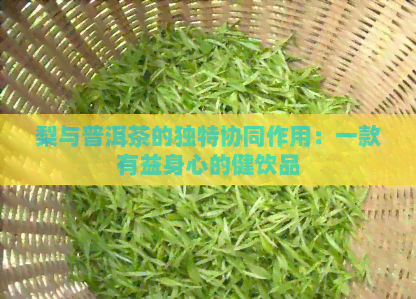 梨与普洱茶的独特协同作用：一款有益身心的健饮品