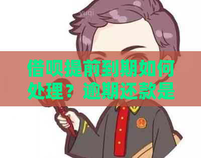 借呗提前到期如何处理？逾期还款是否可行，还款方式有哪些？