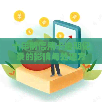 十年前信用卡逾期记录的影响与处理方法：怎么解决？