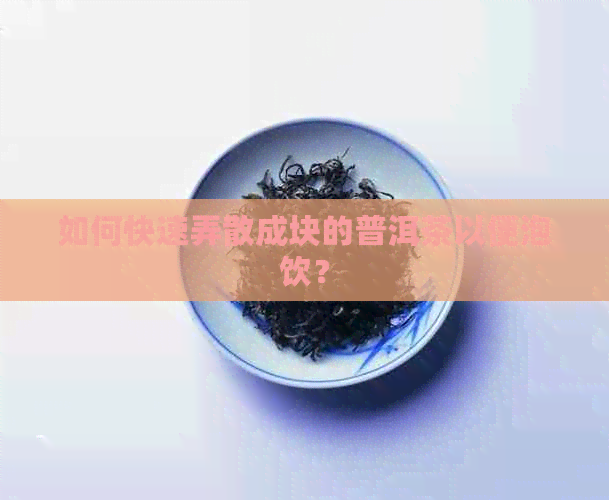 如何快速弄散成块的普洱茶以便泡饮？