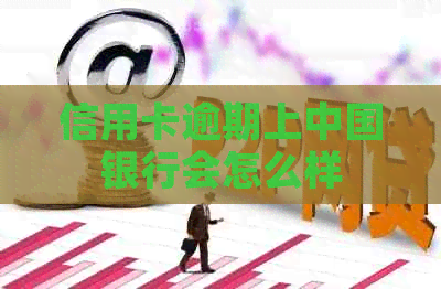 信用卡逾期上中国银行会怎么样