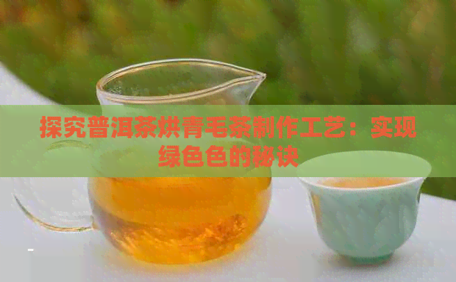 探究普洱茶烘青毛茶制作工艺：实现绿     的秘诀