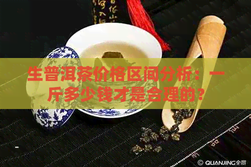 生普洱茶价格区间分析：一斤多少钱才是合理的？