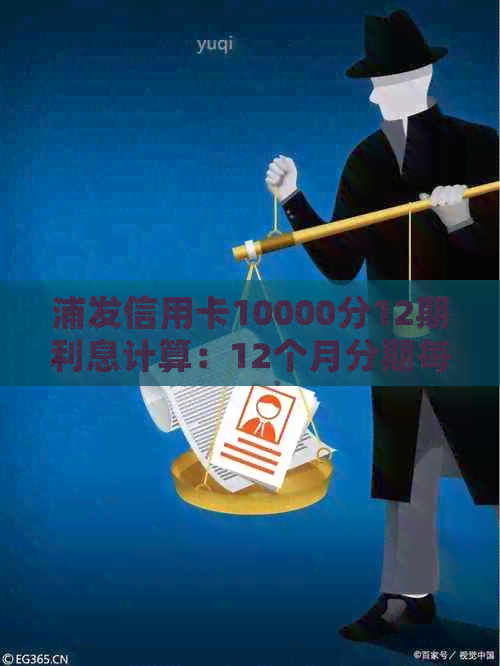 浦发信用卡10000分12期利息计算：12个月分期每月额外支出多少？