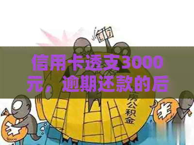 信用卡透支3000元，逾期还款的后果与解决办法