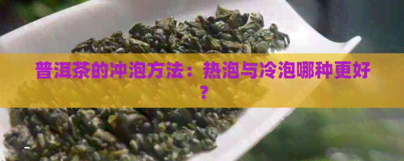 普洱茶的冲泡方法：热泡与冷泡哪种更好？