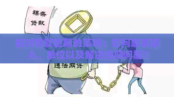 应对贷款逾期的策略：如何联系家人、单位以及解决逾期问题？