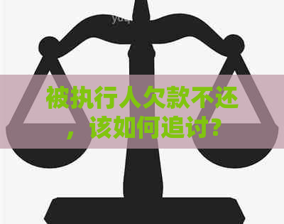 被执行人欠款不还，该如何追讨？