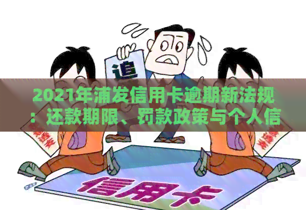 2021年浦发信用卡逾期新法规：还款期限、罚款政策与个人信用影响全解析