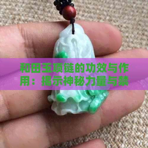 和田玉项链的功效与作用：揭示神秘力量与禁忌