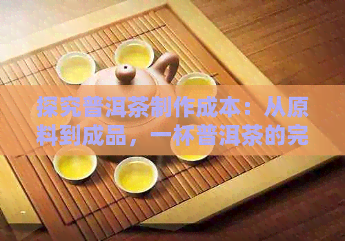 探究普洱茶制作成本：从原料到成品，一杯普洱茶的完整费用分析