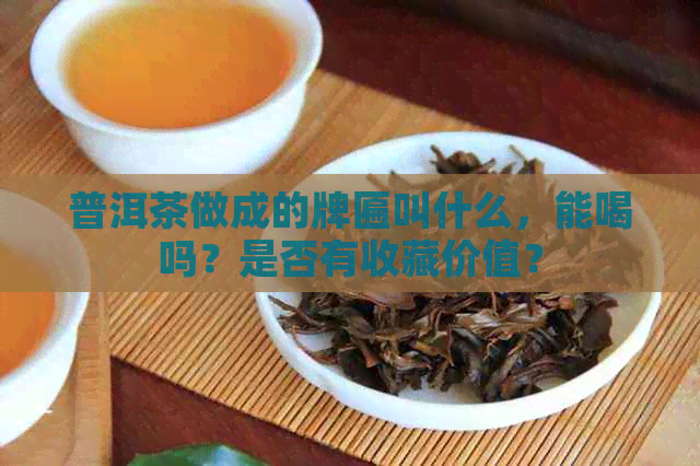 普洱茶做成的牌匾叫什么，能喝吗？是否有收藏价值？