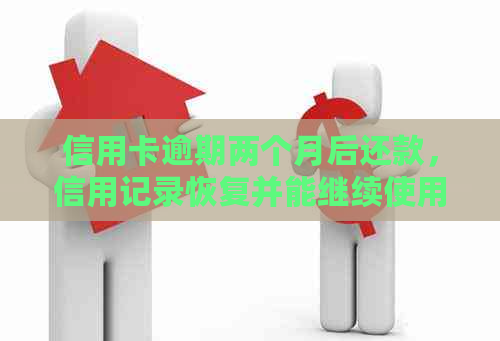 信用卡逾期两个月后还款，信用记录恢复并能继续使用吗？