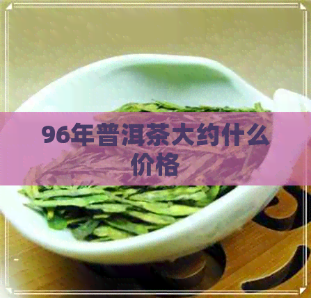 96年普洱茶大约什么价格