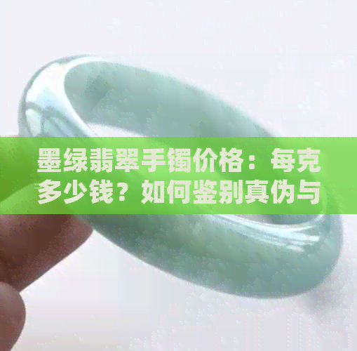 墨绿翡翠手镯价格：每克多少钱？如何鉴别真伪与质量？