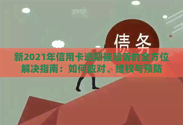 新2021年信用卡逾期被起诉的全方位解决指南：如何应对、     与预防