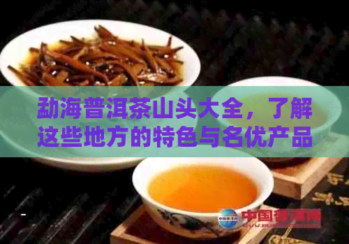 勐海普洱茶山头大全，了解这些地方的特色与名优产品