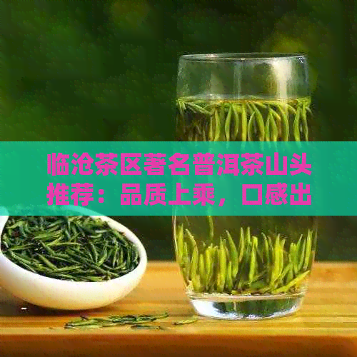 临沧茶区著名普洱茶山头推荐：品质上乘，口感出众！