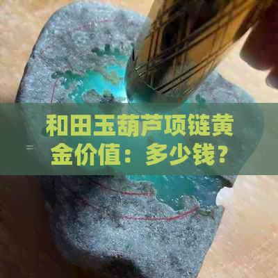 和田玉葫芦项链黄金价值：多少钱？