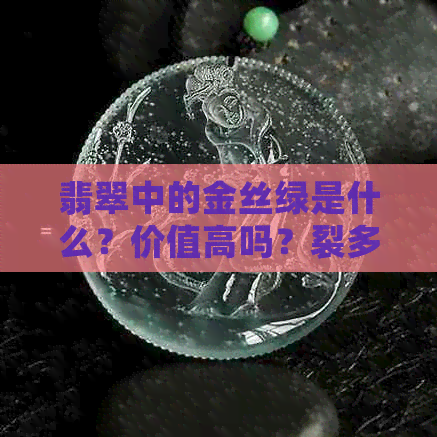 翡翠中的金丝绿是什么？价值高吗？裂多会影响价值吗？