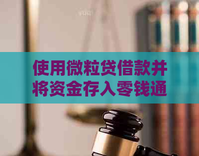 使用微粒贷借款并将资金存入零钱通的全面指南：步骤、利率、注意事项等