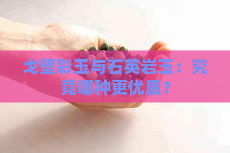 戈壁彩玉与石英岩玉：究竟哪种更优质？