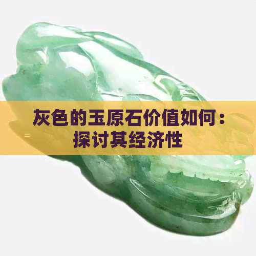 灰色的玉原石价值如何：探讨其经济性